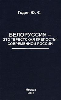 Годин Юрий - Белоруссия  - это «Брестская крепость» современной России